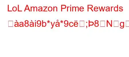 LoL Amazon Prime Rewards ぬa8i9b*y*9c;8Ng,